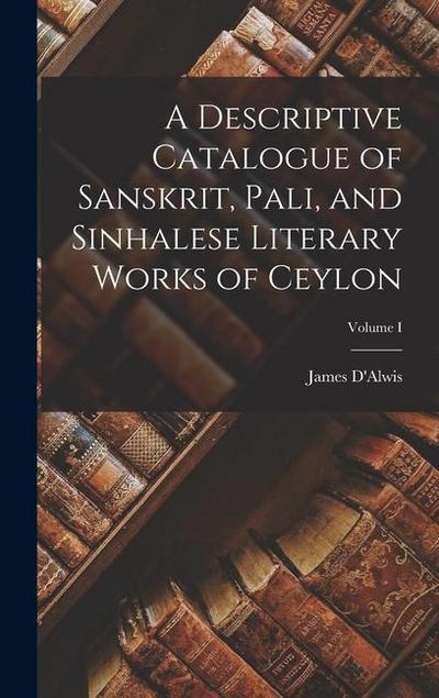 A Descriptive Catalogue of Sanskrit, Pali, and Sinhalese Literary Works of Ceylon; Volume I