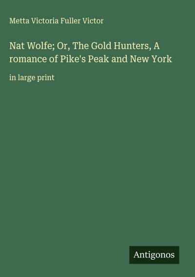 Nat Wolfe; Or, The Gold Hunters, A romance of Pike’s Peak and New York