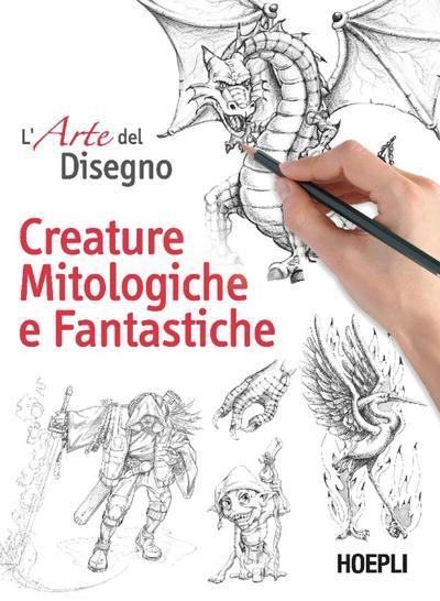L’ arte del disegno. Creature mitologiche e fantastiche