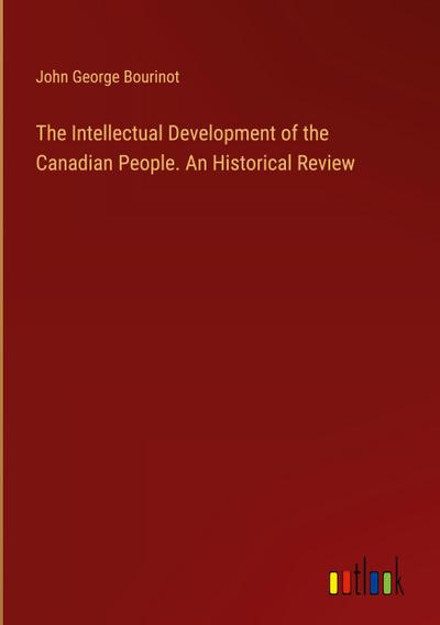 The Intellectual Development of the Canadian People. An Historical Review