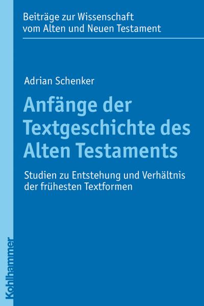 Anfänge der Textgeschichte des Alten Testaments  - Studien zu Entstehung und Verhältnis der frühesten Textformen (Beiträge zur Wissenschaft vom Alten und Neuen Testament)