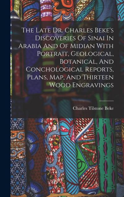 The Late Dr. Charles Beke’s Discoveries Of Sinai In Arabia And Of Midian With Portrait, Geological, Botanical, And Conchological Reports, Plans, Map