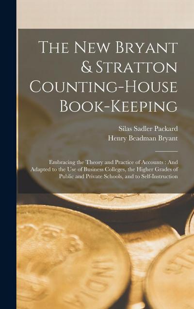 The New Bryant & Stratton Counting-House Book-Keeping: Embracing the Theory and Practice of Accounts: And Adapted to the Use of Business Colleges, the