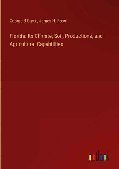 Florida: Its Climate, Soil, Productions, and Agricultural Capabilities