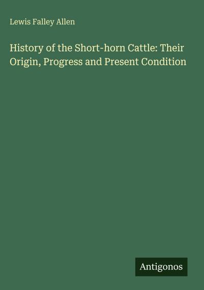 History of the Short-horn Cattle: Their Origin, Progress and Present Condition