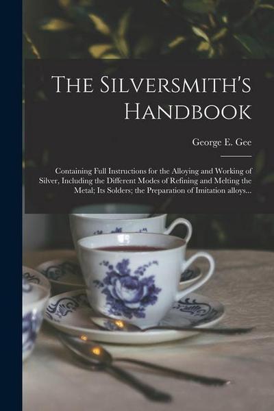 The Silversmith’s Handbook: Containing Full Instructions for the Alloying and Working of Silver, Including the Different Modes of Refining and Mel