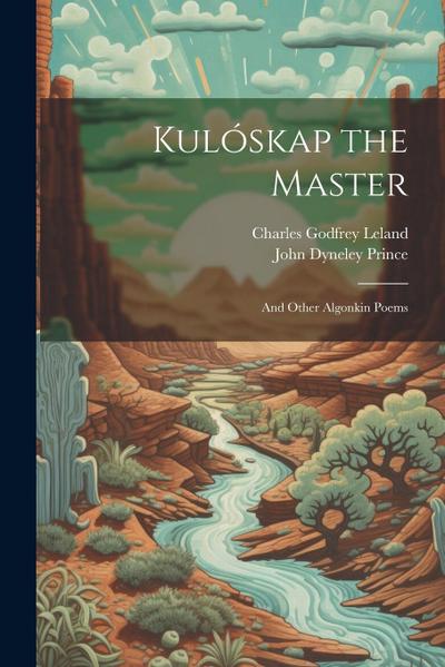 Kulóskap the Master: And Other Algonkin Poems