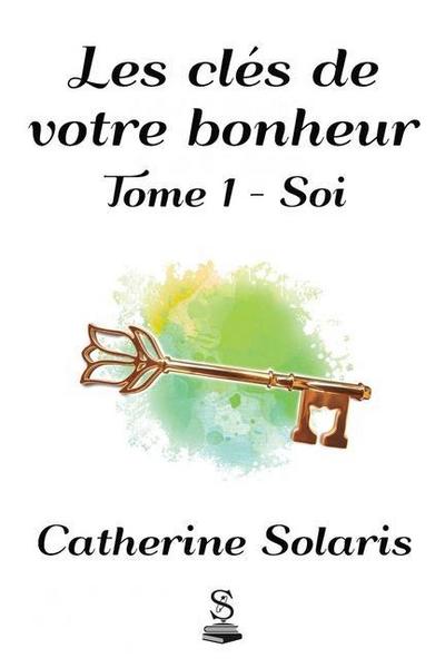 Les clés de votre bonheur: Tome 1 - Soi