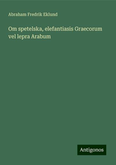 Om spetelska, elefantiasis Graecorum vel lepra Arabum