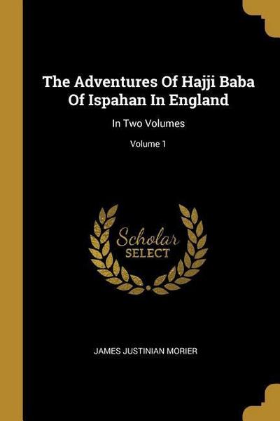 The Adventures Of Hajji Baba Of Ispahan In England: In Two Volumes; Volume 1