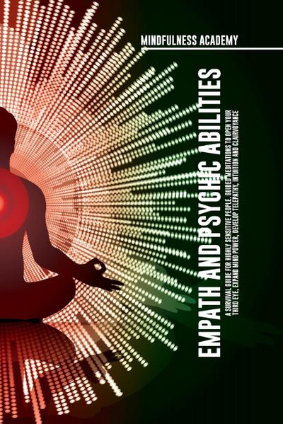Empath and Psychic Abilities  A Survival Guide for Highly Sensitive People. Guided Meditations to Open Your Third Eye, Expand Mind Power, Develop Telepathy, Intuition and Clairvoyance
