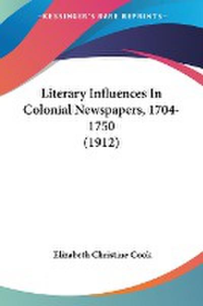 Literary Influences In Colonial Newspapers, 1704-1750 (1912)