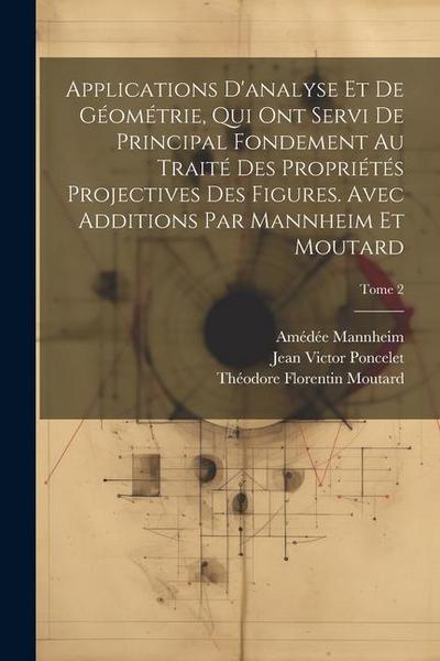 Applications d’analyse et de géométrie, qui ont servi de principal fondement au Traité des propriétés projectives des figures. Avec additions par Mann