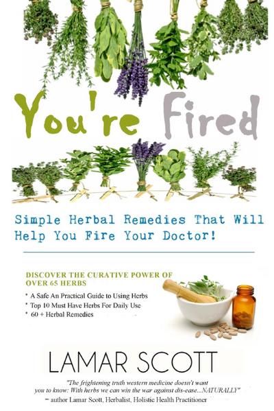You’re Fired - "Simple Herbal Remedies That Will Help You Fire Your Doctor "