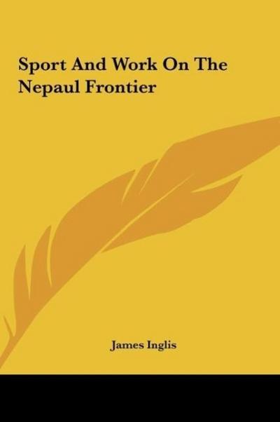 Sport And Work On The Nepaul Frontier - James Inglis