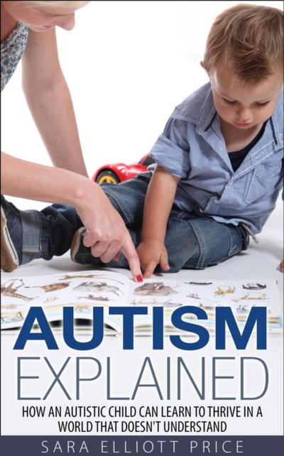 Autism Explained: How an Autistic Child Can Learn to Thrive in a World That Doesn’t Understand