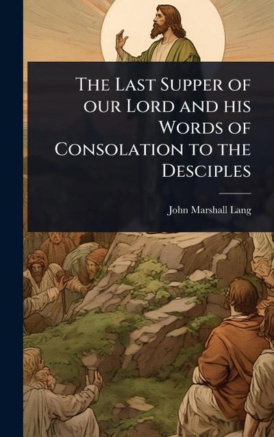 The Last Supper of our Lord and his Words of Consolation to the Desciples