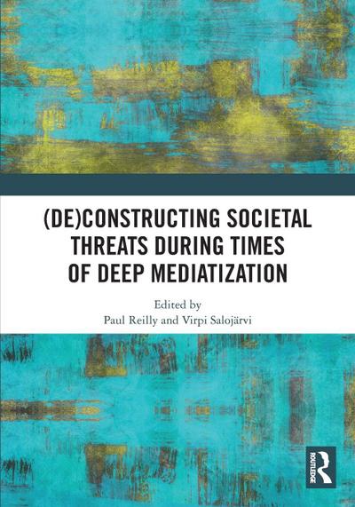 (De)constructing Societal Threats During Times of Deep Mediatization