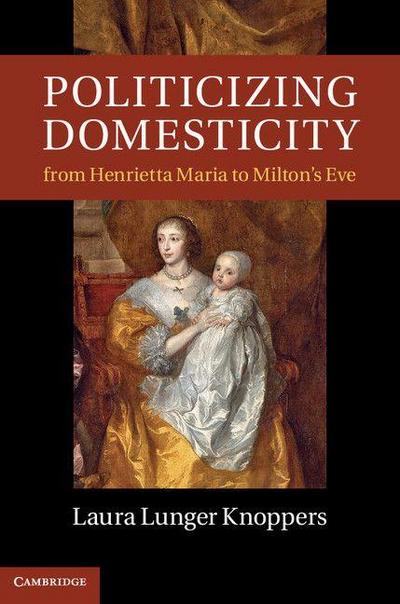 Politicizing Domesticity from Henrietta Maria to Milton’s Eve