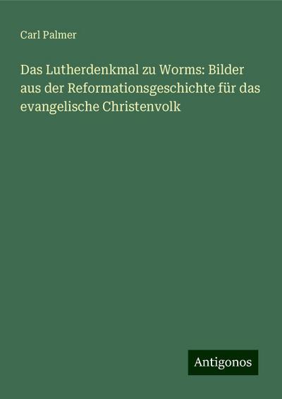 Palmer, C: Lutherdenkmal zu Worms: Bilder aus der Reformatio