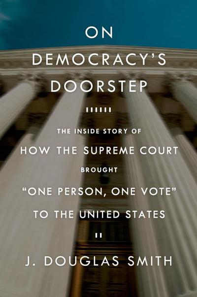 On Democracy’s Doorstep: The Inside Story of How the Supreme Court Brought "One Person, One Vote" to the United States