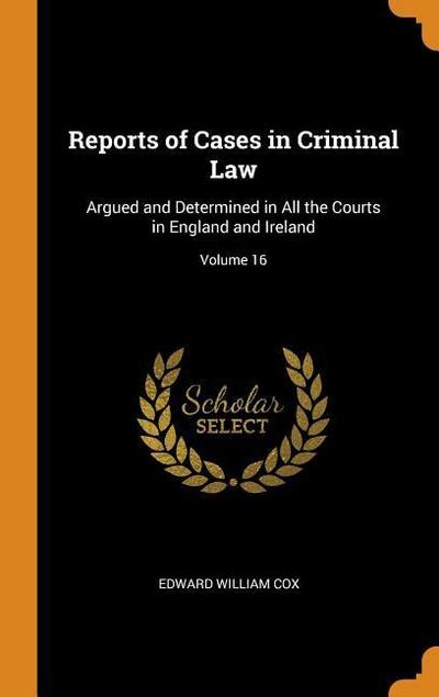 Reports of Cases in Criminal Law: Argued and Determined in All the Courts in England and Ireland; Volume 16