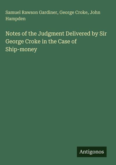 Notes of the Judgment Delivered by Sir George Croke in the Case of Ship-money