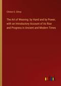 The Art of Weaving: by Hand and by Power, with an Introductory Account of its Rise and Progress in Ancient and Modern Times