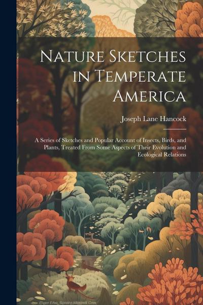 Nature Sketches in Temperate America: A Series of Sketches and Popular Account of Insects, Birds, and Plants, Treated From Some Aspects of Their Evolu