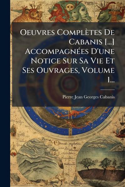 Oeuvres Complètes De Cabanis [...] AccompagnÃ(c)es D’une Notice Sur Sa Vie Et Ses Ouvrages, Volume 1...