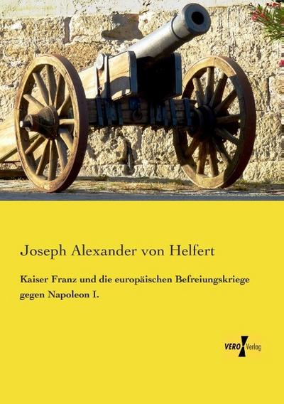 Kaiser Franz und die europäischen Befreiungskriege gegen Napoleon I.