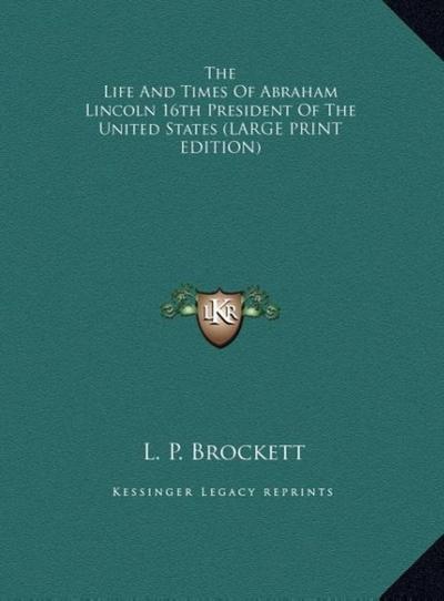 The Life And Times Of Abraham Lincoln 16th President Of The United States (LARGE PRINT EDITION)