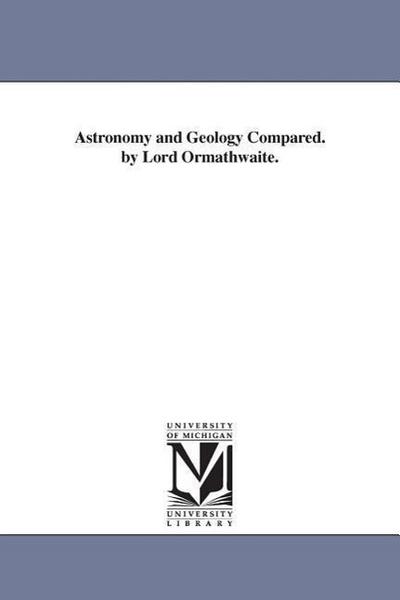 Astronomy and Geology Compared. by Lord Ormathwaite.