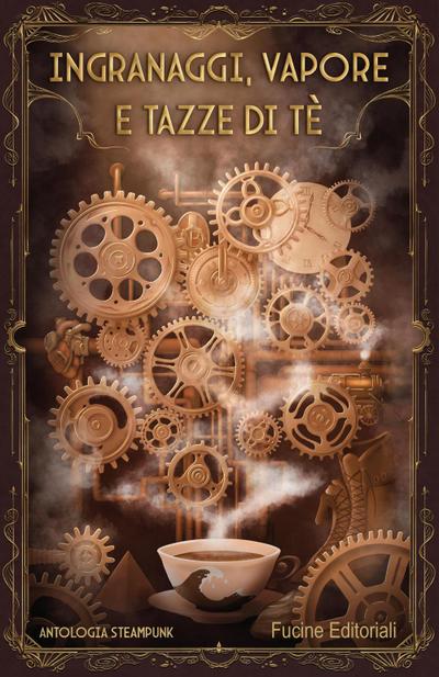 Ingranaggi, vapore e tazze di tè. Antologia steampunk