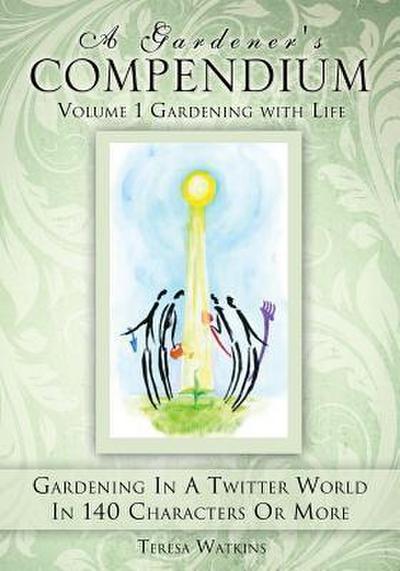 A Gardener’s Compendium Volume 1 Gardening with Life