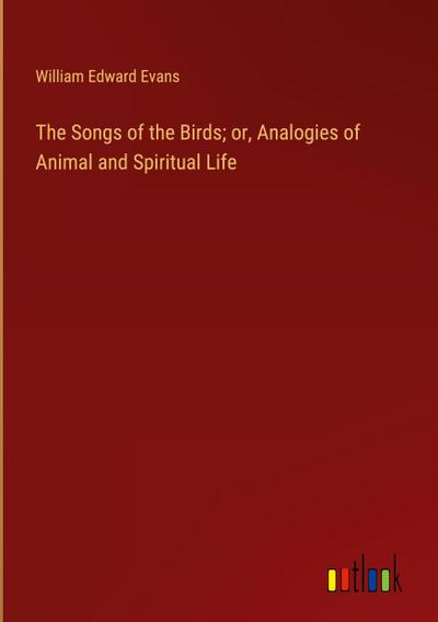 The Songs of the Birds; or, Analogies of Animal and Spiritual Life