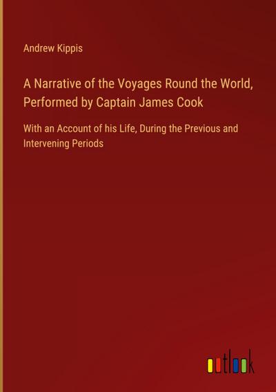 A Narrative of the Voyages Round the World, Performed by Captain James Cook