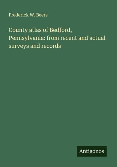 County atlas of Bedford, Pennsylvania: from recent and actual surveys and records