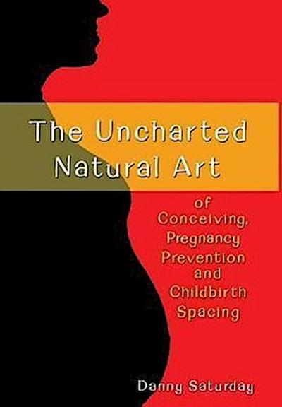 The Uncharted Natural Art of Conceiving, Pregnancy Prevention and Childbirth Spacing