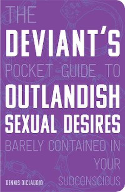 The Deviant’s Pocket Guide to the Outlandish Sexual Desires Barely Contained in Your Subconscious