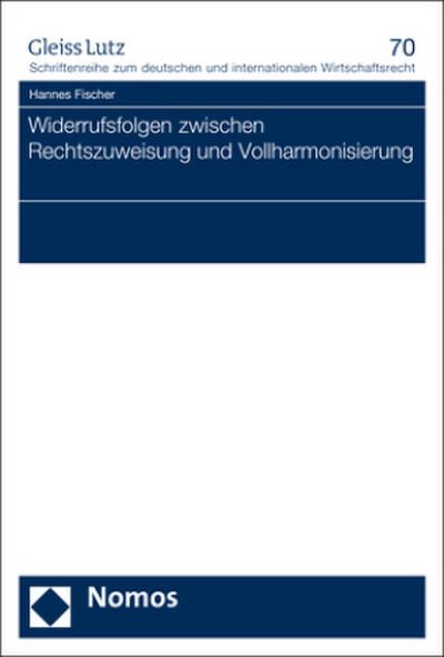 Widerrufsfolgen zwischen Rechtszuweisung und Vollharmonisierung (Gleiss Lutz Schriftenreihe Zum Deutschen Und Internationalen Wirtschaftsrecht, Band 70)