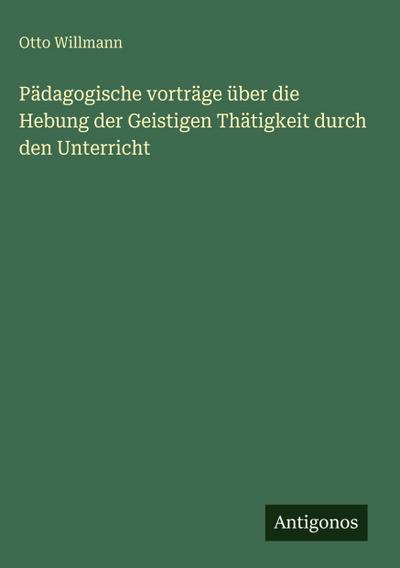 Pädagogische vorträge über die Hebung der Geistigen Thätigkeit durch den Unterricht