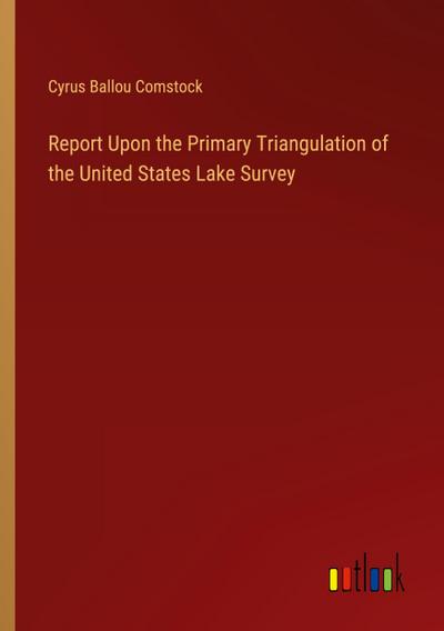 Report Upon the Primary Triangulation of the United States Lake Survey