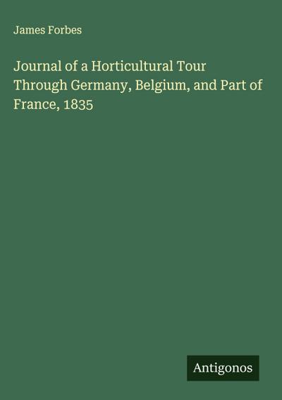 Journal of a Horticultural Tour Through Germany, Belgium, and Part of France, 1835
