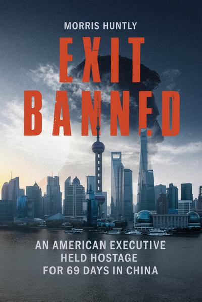 Exit Banned: An American Executive Held Hostage for 69 Days in China