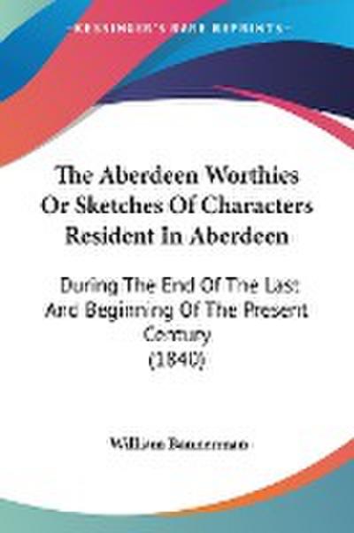 The Aberdeen Worthies Or Sketches Of Characters Resident In Aberdeen