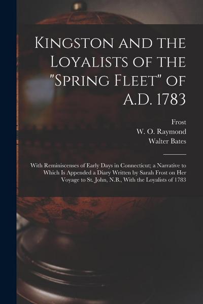 Kingston and the Loyalists of the "Spring Fleet" of A.D. 1783: With Reminiscenses of Early Days in Connecticut; a Narrative to Which is Appended a Dia
