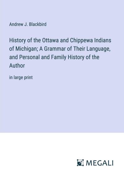 History of the Ottawa and Chippewa Indians of Michigan; A Grammar of Their Language, and Personal and Family History of the Author