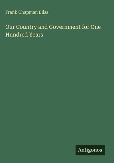 Our Country and Government for One Hundred Years