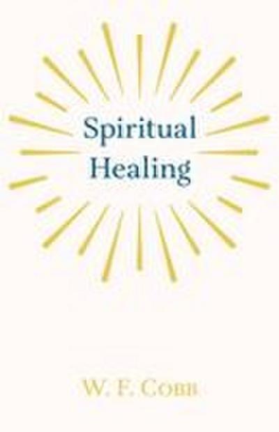 Spiritual Healing; With the Essay The Use of the Spiritual or Super-Conscious Mind By Henry Thomas Hamblin